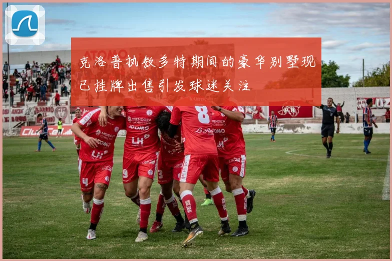 克洛普执教多特期间的豪华别墅现已挂牌出售引发球迷关注