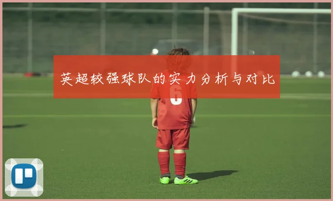 英超较强球队的实力分析与对比